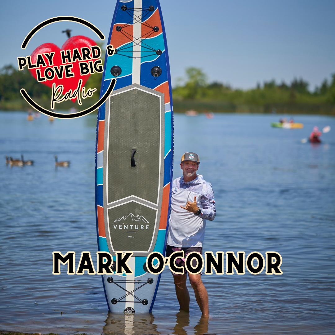 Play Hard & Love Big Radio Guest Mark O'Connor Venture Wild Paddleboards